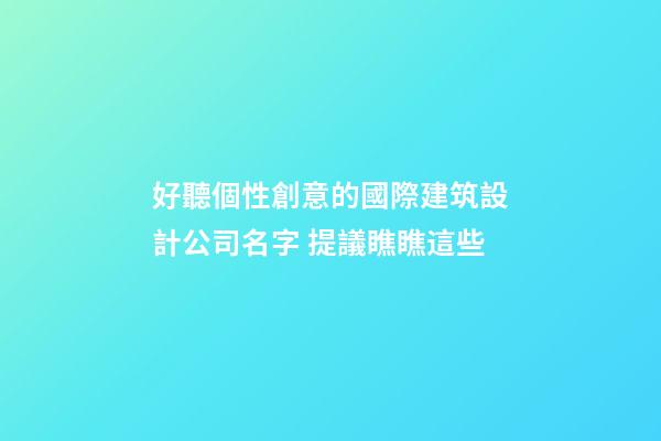好聽個性創意的國際建筑設計公司名字 提議瞧瞧這些-第1張-公司起名-玄機派